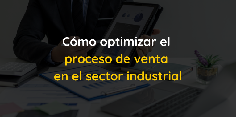 Cómo optimizar el proceso de venta en el sector industrial