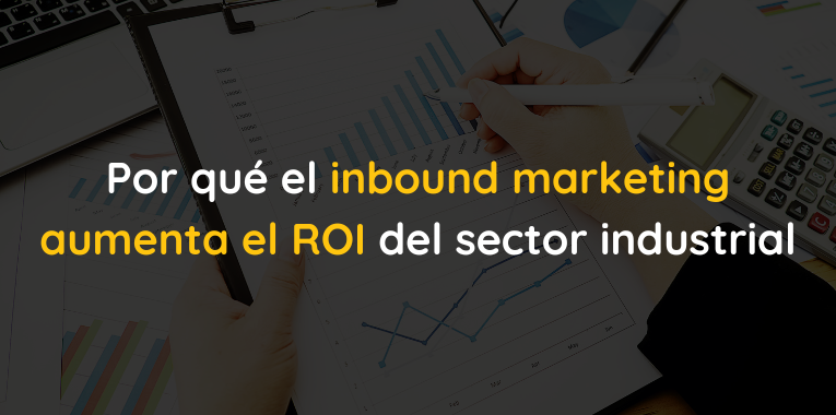 Por que el inbound marketing aumenta el ROI del sector industrial