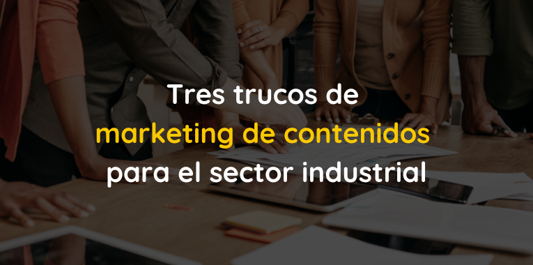 3 trucos de marketing de contenidos para el sector industrial